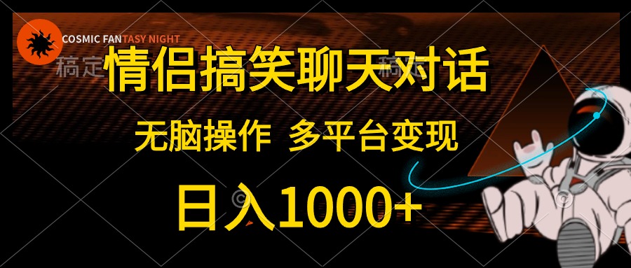 情侣搞笑聊天对话，无脑操作，多平台变现，日入1000+-小白搞钱