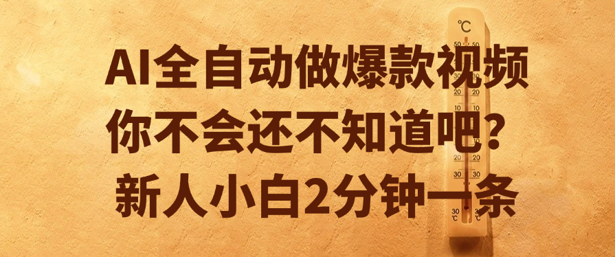 AI全自动做爆款视频，你不会还不知道吧？新人小白2分钟一条-小白搞钱