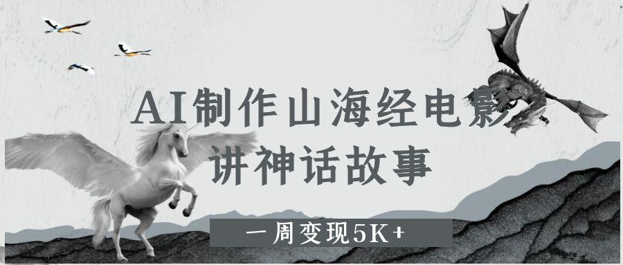 AI制作山海经电影，讲神话故事，一周变现5K+-小白搞钱