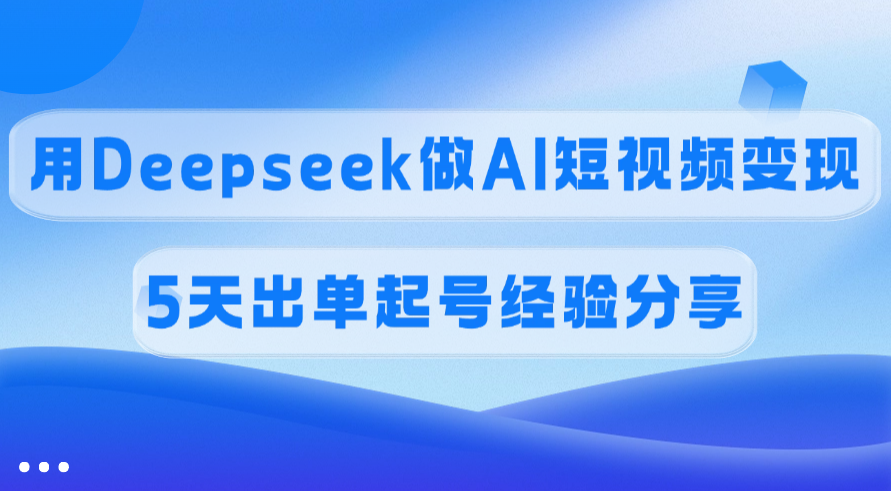 佣金45%，用Deepseek做AI短视频变现，5天出单起号经验分享-小白搞钱
