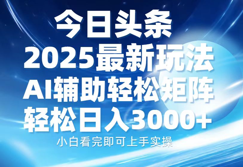 今日头条2025最新玩法，思路简单，复制粘贴，AI辅助，轻松矩阵日入3000+-小白搞钱