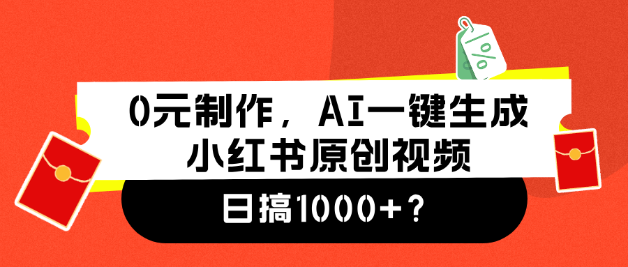 0元制作，AI一键生成小红书原创视频，日搞1000+-小白搞钱