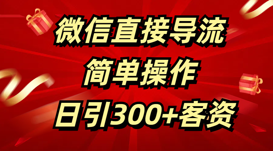微信直接导流 简单操作 日引300+客资-小白搞钱