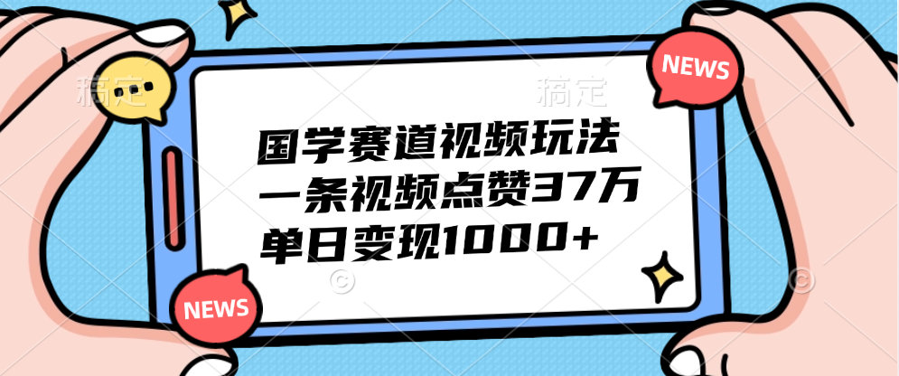 国学赛道视频玩法，单日变现1000+，一条视频点赞37万-小白搞钱