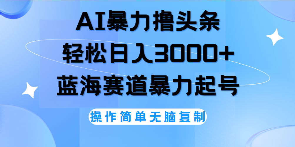 AI撸头条，当天起号，第二天见收益，轻松日入3000+无脑操作。-小白搞钱
