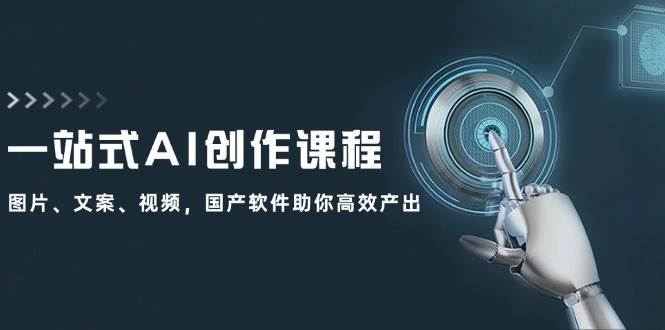 一站式AI创作课程：图片、文案、视频，国产软件助你高效产出-小白搞钱