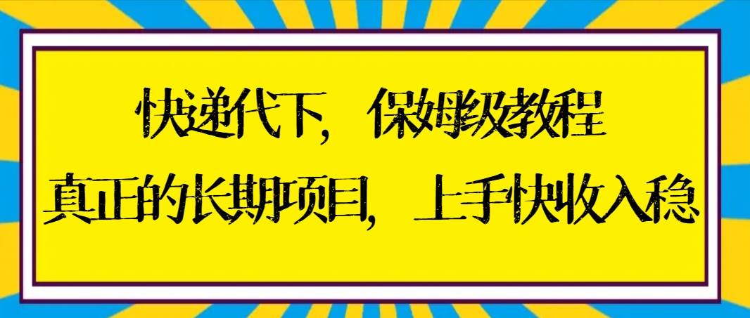 快递代下保姆级教程，真正的长期项目，上手快收入稳【实操+渠道】-小白搞钱
