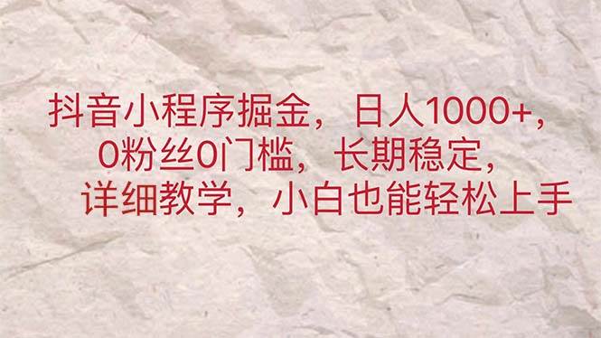 抖音小程序掘金，日人1000+，0粉丝0门槛，长期稳定，小白也能轻松上手-小白搞钱