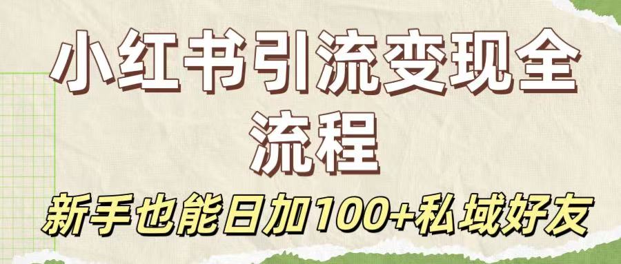 保姆级教程：小红书引流变现全流程，新手也能日加100+私域好友-小白搞钱