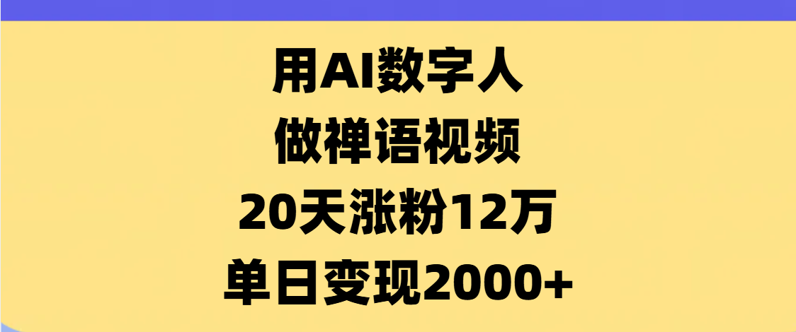 AI数字人，禅语视频，20天涨粉12万，单日变现2000+-小白搞钱