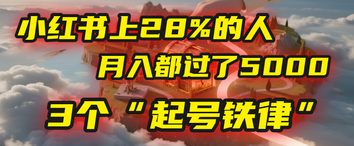 小红书上28%的人，月入都过了5000，我扒出了他们共同遵守的3个“起号铁律”-小白搞钱