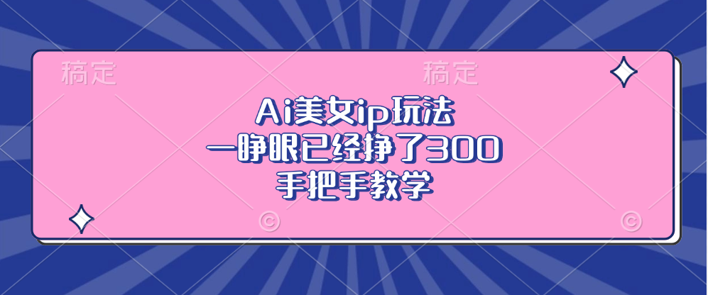 Ai美女ip玩法，一睁眼已经挣了300，手把手教学！-小白搞钱