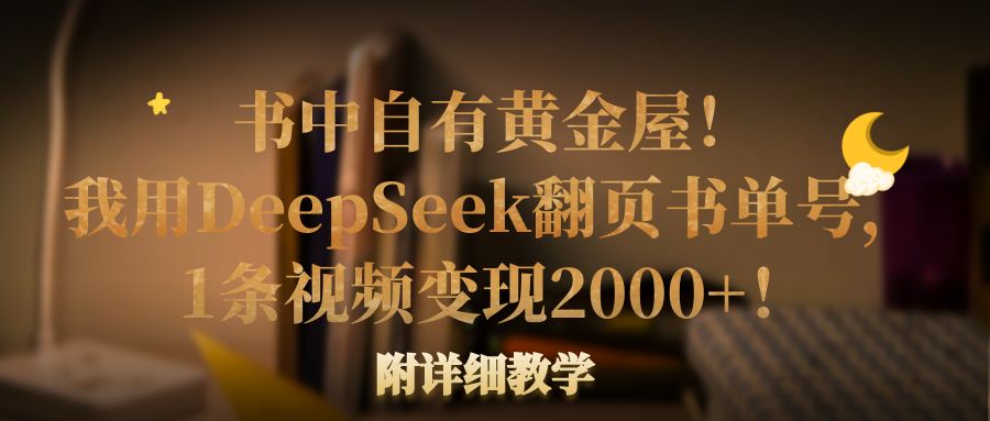 书中自有黄金屋！我用DeepSeek翻页书单号，1条视频变现2000+！附详细教学-小白搞钱