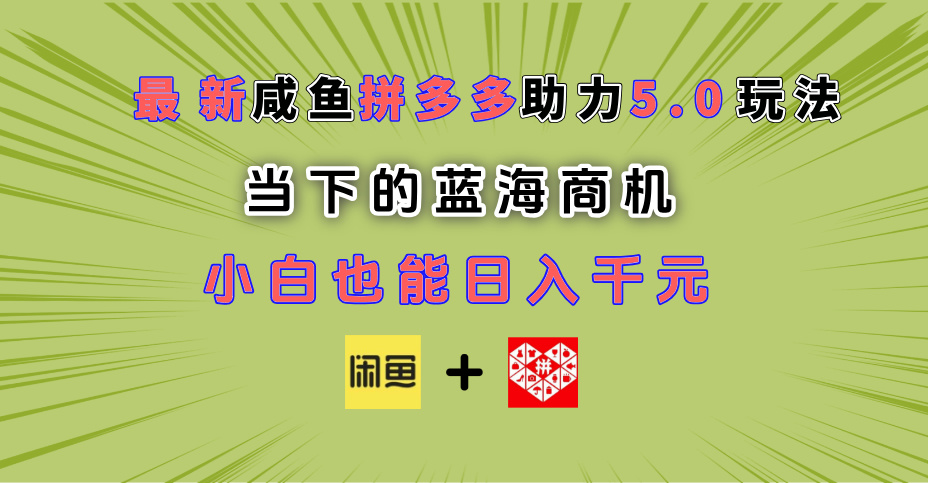 最新闲鱼拼多多助力玩法 当下的蓝海商机 新手小白也能轻松操作 实现日入千元-小白搞钱