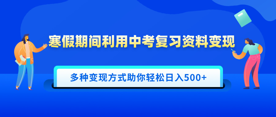寒假期间利用中考复习资料变现，一部手机即可操作，多种变现方式助你轻松日入500+-小白搞钱