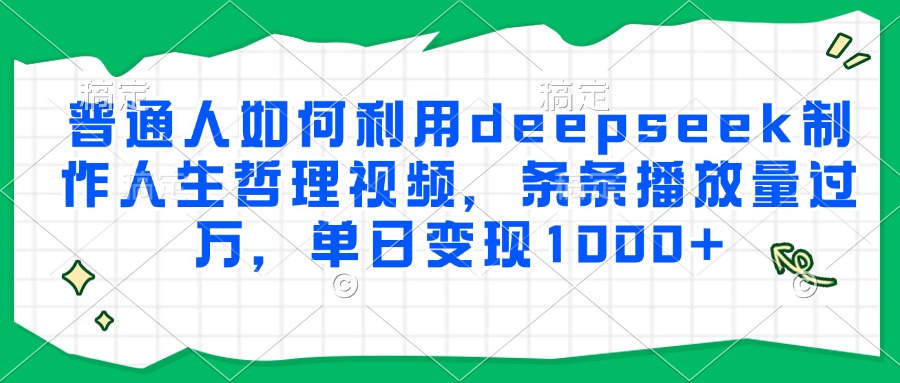 普通人如何利用deepseek制作人生哲理视频，条条播放量过万，单日变现1000+-小白搞钱