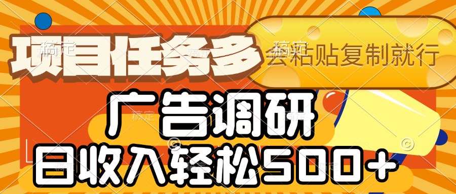 会复制粘贴即可，广告调研，项目任务多，日收入轻松500+-小白搞钱