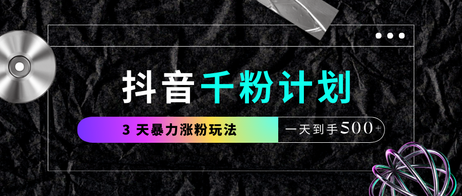 抖音千粉计划，最新玩法三天暴力涨千粉，一天到手500元+-小白搞钱