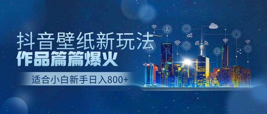 抖音壁纸号新玩法，作品篇篇爆火，日收益500+-小白搞钱