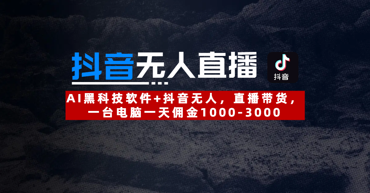 【抖音无人直播】AI黑科技软件+抖音无人直播带货，一台电脑一天佣金1000-3000-小白搞钱
