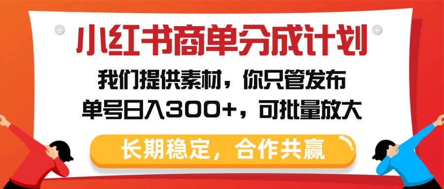 小红书商单分成计划，我们提供素材，你只管发布，单号日入300+，可批量放大-小白搞钱