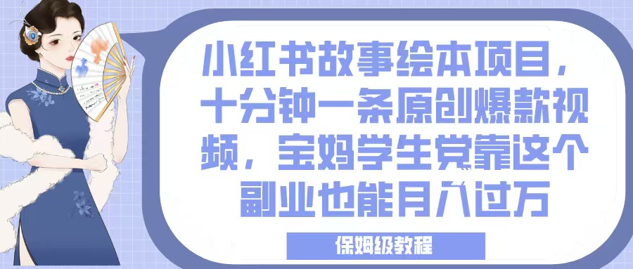 小红书故事绘本项目，十分钟一条原创爆款视频，宝妈学生党靠这个副业也能月入过万，保姆级教程-小白搞钱
