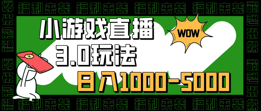 小游戏直播3.0玩法,日入1000-5000,30分钟学会-小白搞钱