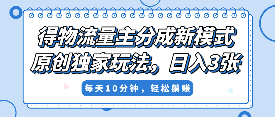 得物流量主分成新模式，原创独家玩法，小白可做，简单暴利，单日稳定变现300+-小白搞钱