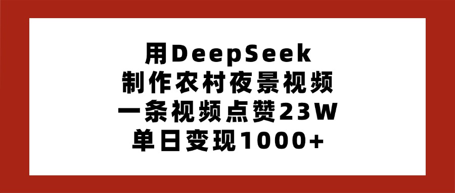 用DeepSeek制作农村夜景视频，一条视频点赞23W，单日变现1000+-小白搞钱