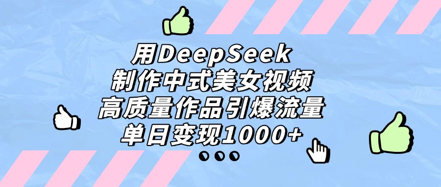 用DeepSeek制作，中式美女视频，高质量作品引爆流量，单日变现1000+-小白搞钱