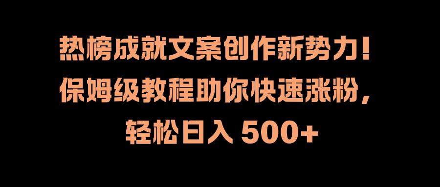 热榜成就文案创作新势力！保姆级教程助你快速涨粉，轻松日入 500+-小白搞钱