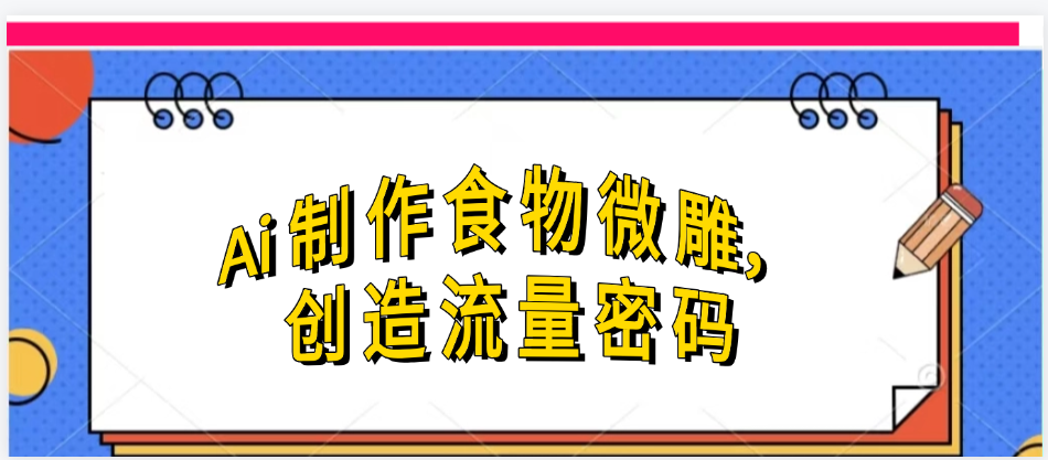 Ai制作食物微雕，创造流量密码，实现日入几张-小白搞钱
