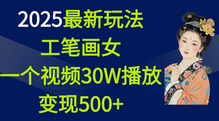 2025最新玩法，工笔画美女，一个视频30万播放变现500+-小白搞钱