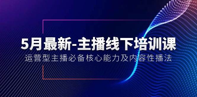5月最新-主播线下培训课【40期】：运营型主播必备核心能力及内容性播法-小白搞钱