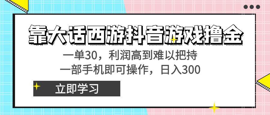 靠大话西游抖音游戏撸金，一单30，利润高到难以把持，一部手机即可操作-小白搞钱