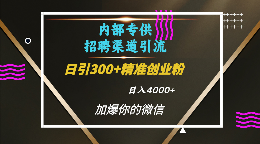 内部招聘引流技术，很实用的引流方法，流量巨大小白轻松上手日引300+精准创业粉，单日可变现4000+-小白搞钱