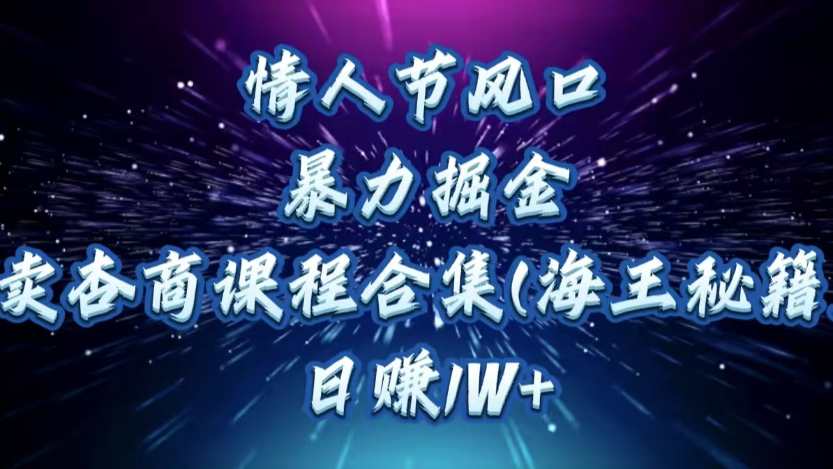 情人节风口，暴力掘金！卖杏商课程合集(海王秘籍)，日赚1W+-小白搞钱