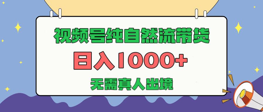 视频号纯自然流带货，日入1000+，无需真人出境，新手小白也可操作-小白搞钱