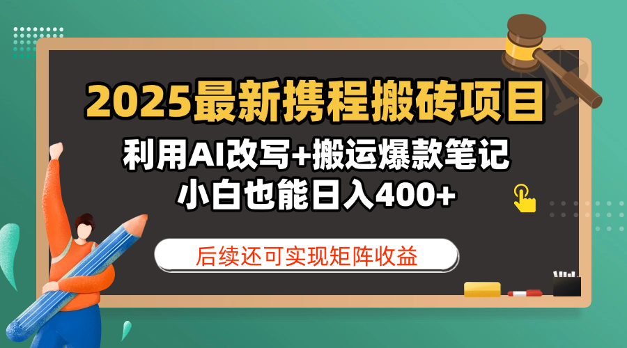 2025最新携程搬砖项目，利用AI改写+搬运爆款笔记，小白也能日入400+，后续还可实现矩阵收益-小白搞钱