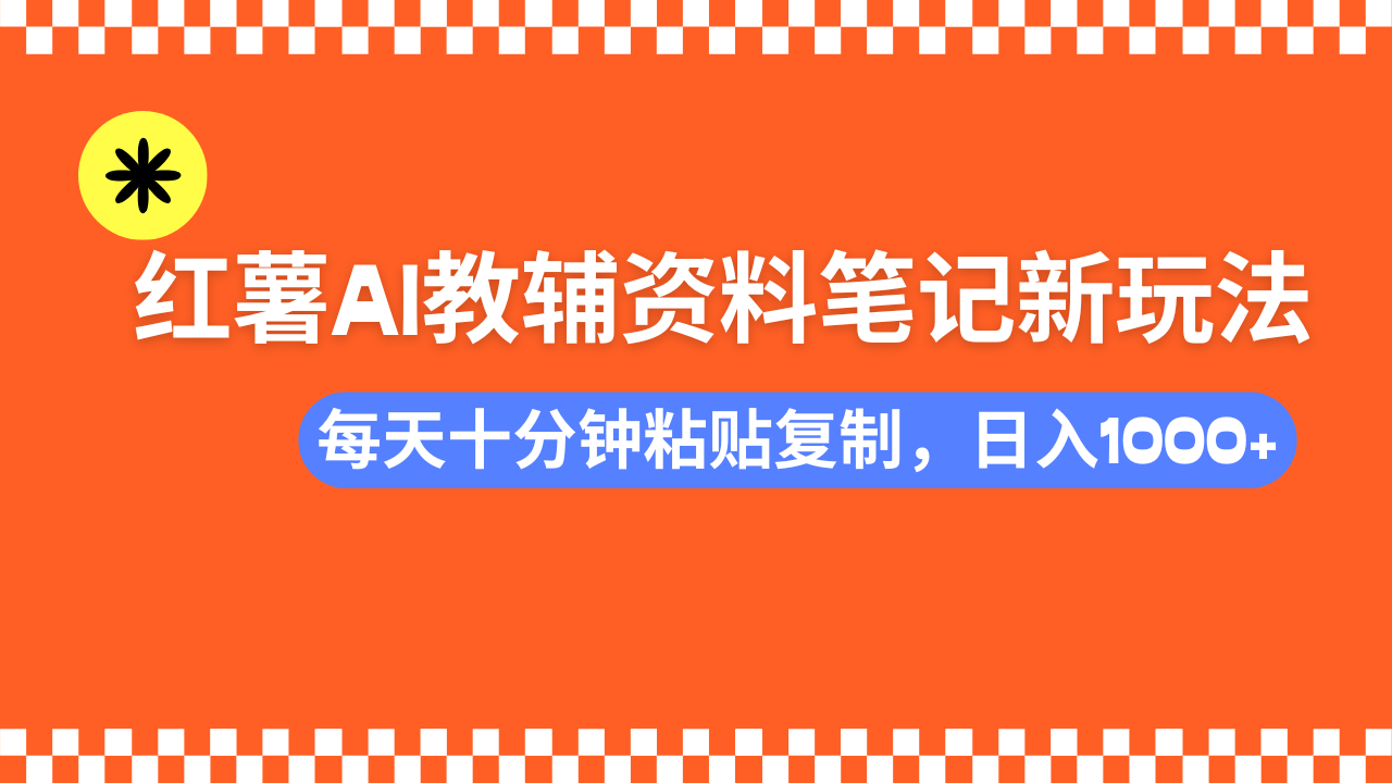 小红书AI教辅资料笔记新玩法，0门槛，可批量可复制，一天十分钟发笔记轻松日入1000+-小白搞钱