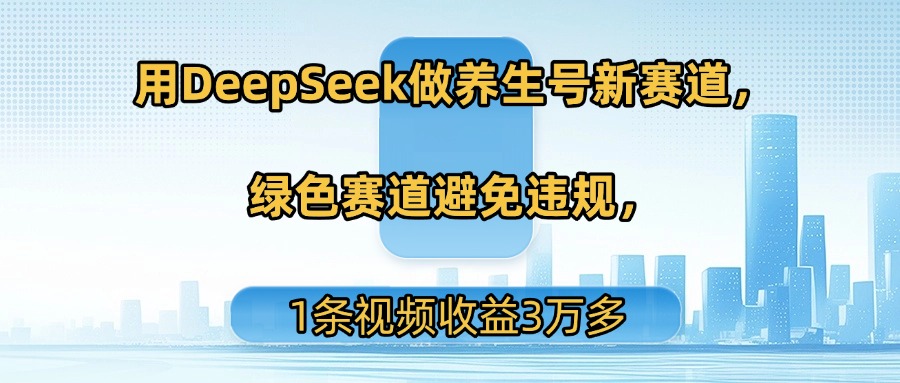 用DeepSeek做养生号新赛道，绿色赛道避免违规，1条视频收益3万多-小白搞钱