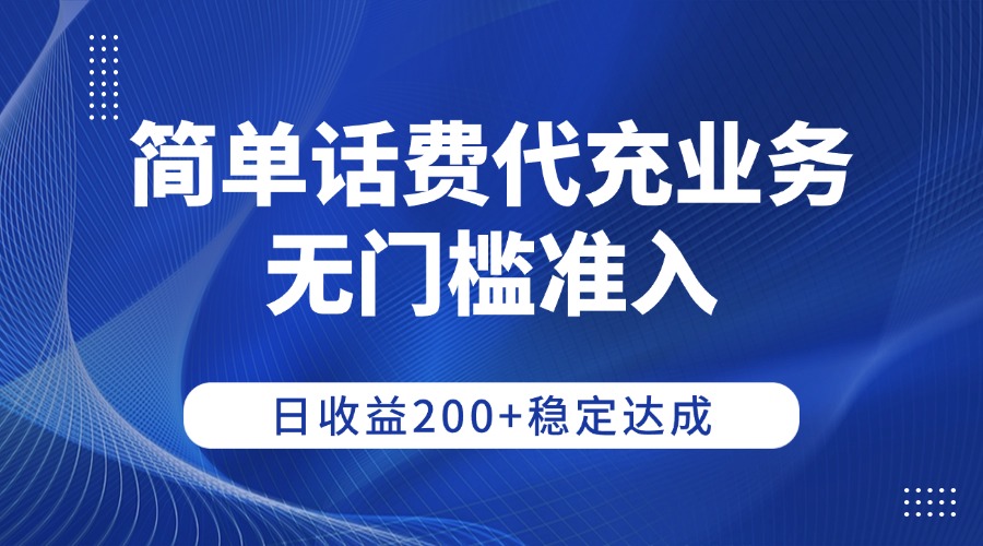 简单话费代充业务，无门槛准入，日收益200+稳定达成-小白搞钱