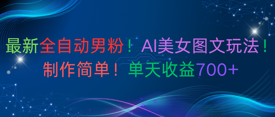最新全自动男粉！AI美女图文玩法！制作简单！单天收益700+-小白搞钱