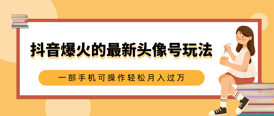 抖音爆火的最新头像号玩法，适合0基础小白，一部手机可操作轻松月入过万-小白搞钱