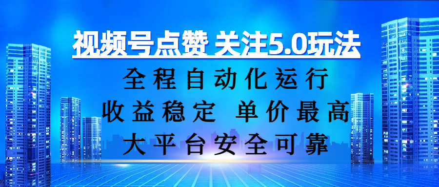 视频号点赞 关注5.0玩法,全程自动化运行,收益稳定, 单价最高,大平台安全可靠-小白搞钱