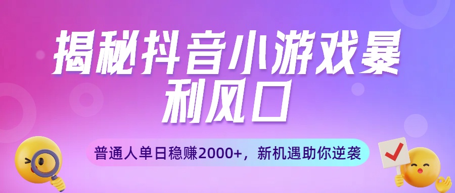 揭秘抖音小游戏暴利风口：普通人单日稳赚2000+，新机遇助你逆袭-小白搞钱