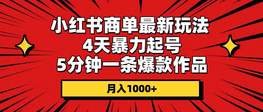 小红书商单最新玩法 4天暴力起号 5分钟一条爆款作品 月入1000+-小白搞钱