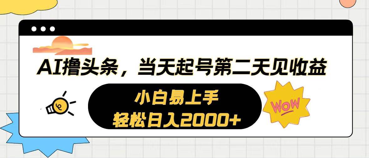 AI撸头条，当天起号，第二天见收益。轻松日入2000+-小白搞钱