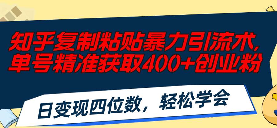 知乎复制粘贴暴力引流术，单号精准获取400+创业粉，日变现四位数，轻松…-小白搞钱