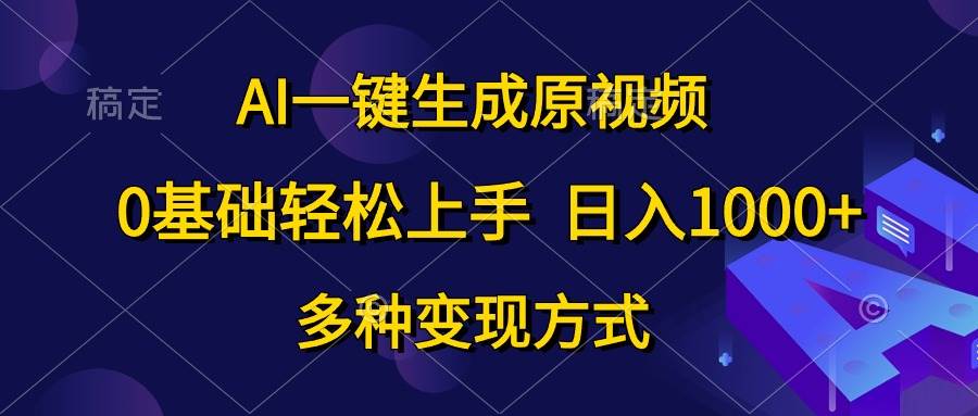 AI一键生成原视频，0基础轻松上手，日入1000+，多种变现方式-小白搞钱